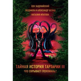 Тайная история Тартарии. Том 3. Что скрывает глухомань? Белаш Л., Белаш А., Задунайский В.