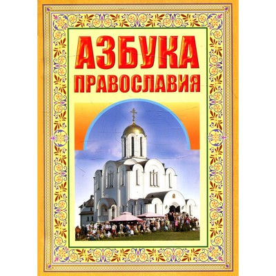 Азбука Православия. Первые шаги к Храму. 6-е издание