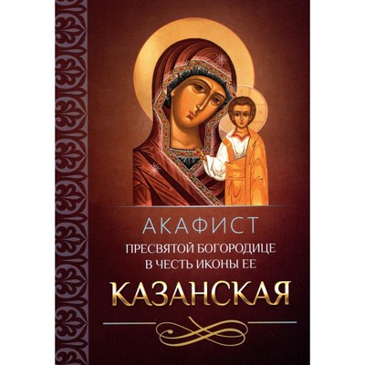 Акафист Пресвятой Богородице в честь иконы Её Казанская