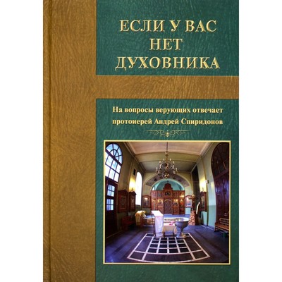 Если у вас нет духовника. На вопросы верующих отвечает протоиерей Андрей Спиридонов. 3-е издание