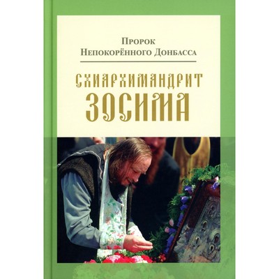 Пророк Непокорённого Донбасса: схиархимандрит Зосима. 9-е издание, дополненное. Карагодин В.Н.