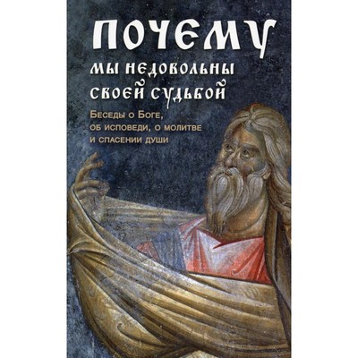 Почему мы недовольны своей судьбой. Беседы о Боге, об исповеди, о молитве и спасении души. Вонифатий Феофаниевский, преподобный