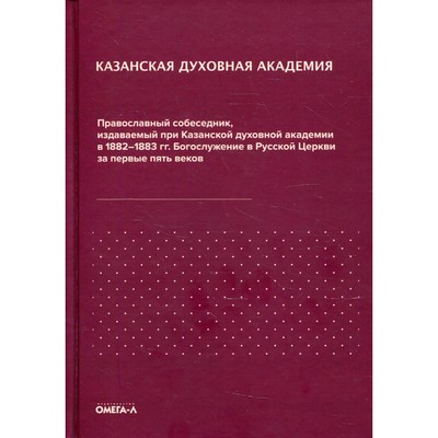 Православный собеседник, издаваемый при Казанской духовной академии в 1882–1883 гг. Богослужение в Русской Церкви за первые пять веков