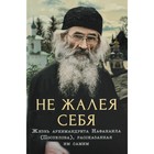 Не жалея себя. Жизнь архимандрита Нафанаила (Поспелова), рассказанная им самим. 2-е издание. Сост. Салахова В.А. - фото 305983112