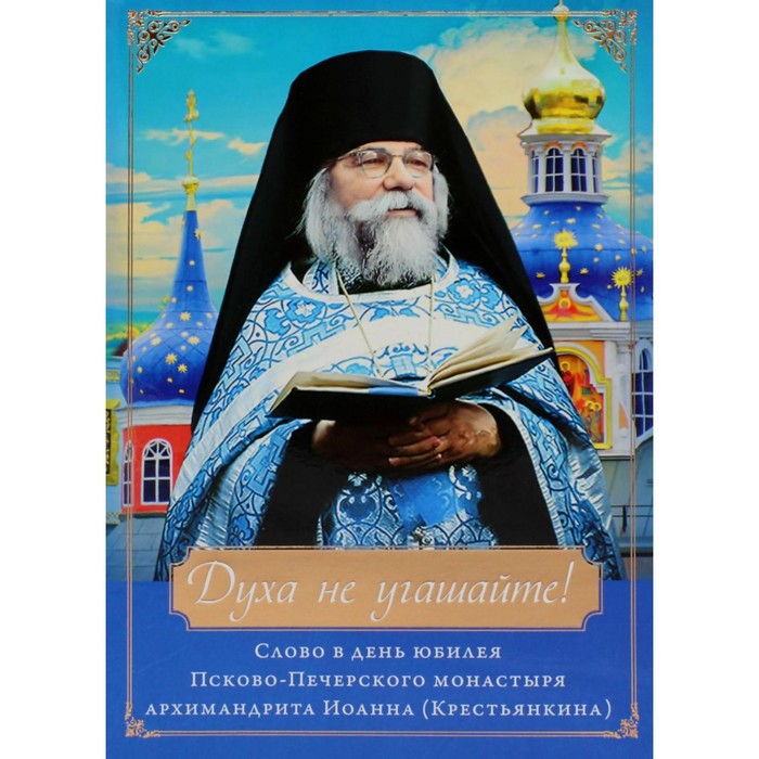 Духа не угашайте! Слово в день юбилея Псково-Печерского монастыря. Иоанн (Крестьянкин), архимандрит - Фото 1