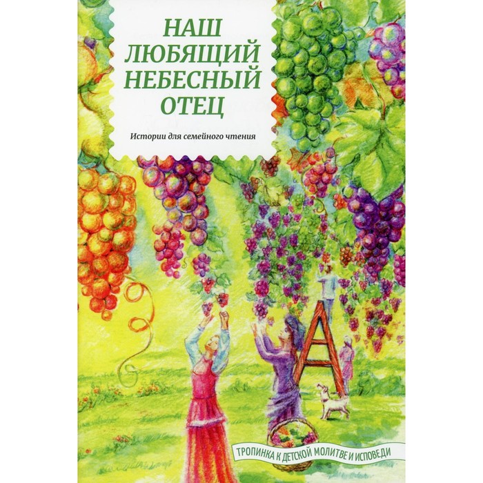 Наш любящий Небесный Отец. Истории для семейного чтения. Советы пастырей и изречения святых отцов. Выпуск 1. Жданова Т.Д. - Фото 1