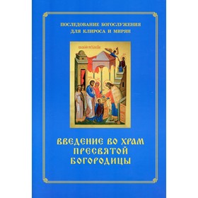 Введение во храм Пресвятой Богородицы. Последование Богослужения наряду. Для клироса и мирян. Сост. Соколова О.А.