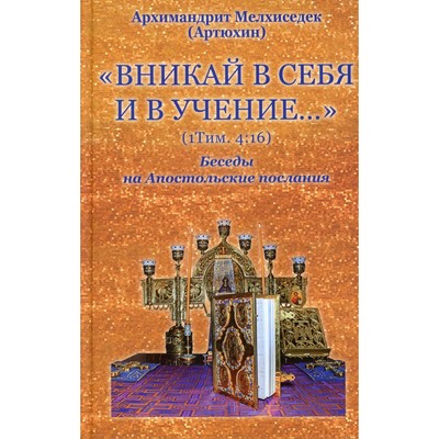 Вникай в себя и в учение… (1 Тим. 4:16) Беседы на Апостольские послания. Мелхиседек (Артюхин), архимандрит