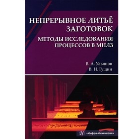 Непрерывное литье заготовок. Методы исследования процессов в МНЛЗ. Учебное пособие. Гущин В.Н., Ульянов В.А.