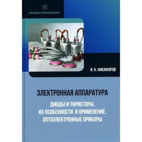 Электронная аппаратура. Диоды и тиристоры, их особенности и применение. Оптоэлектронные приборы. Учебное пособие. Никифоров И.К.