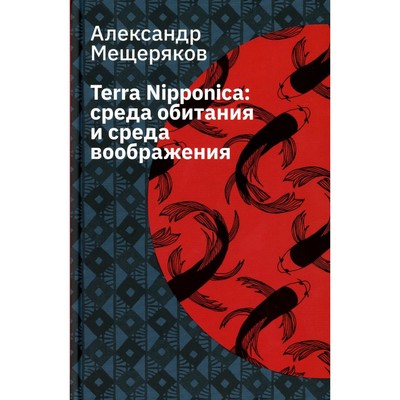 Terra Nipponica. Среда обитания и среда воображения. 2-е издание, исправленное Мещеряков А.Н.