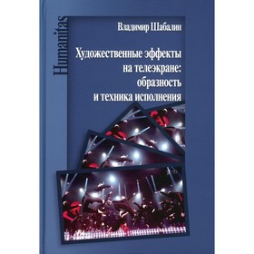 Художественные эффекты на телеэкране. Образность и техника исполнения. Монография. Шабалин В.В.