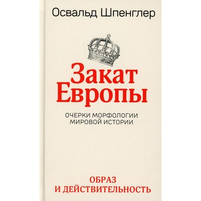 Закат Европы. Очерки морфологии мировой истории. Том 1. Образ и действительность. Шпенглер О.