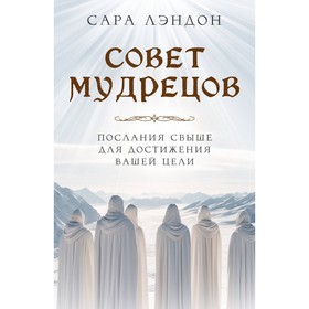 Совет Мудрецов. Послания свыше для достижения вашей цели. Лэндон С.