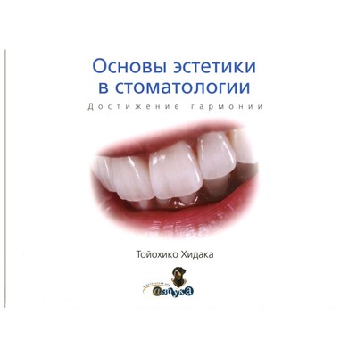 Основы эстетики в стоматологии. Достижение гармониии. Тойохико Х.