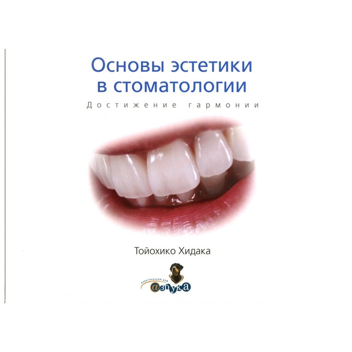Основы эстетики в стоматологии. Достижение гармониии. Тойохико Х. - Фото 1