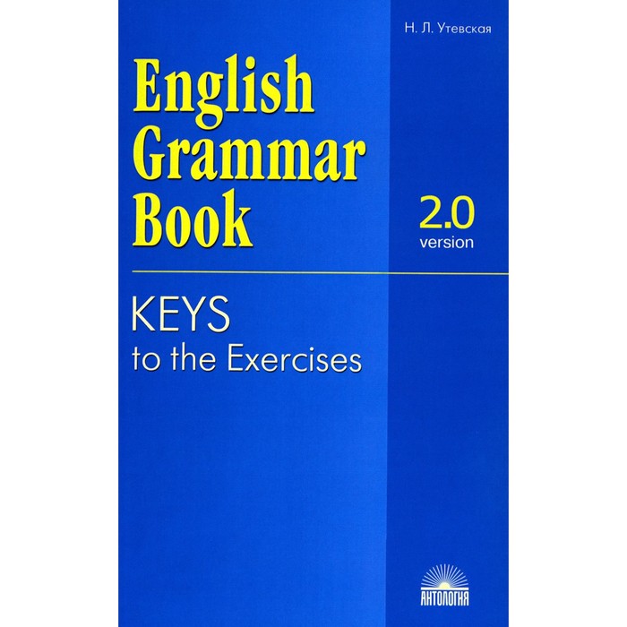 English Grammar Book. Version 2.0. Keys to the Exercises. Ключи к упражнениям учебного пособия English Grammar Book. Version 2.0. 2-е издание. Утевская Н.Л.