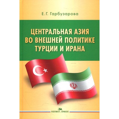 Центральная Азия во внешней политике Турции и Ирана. Гарбузарова Е.Г.
