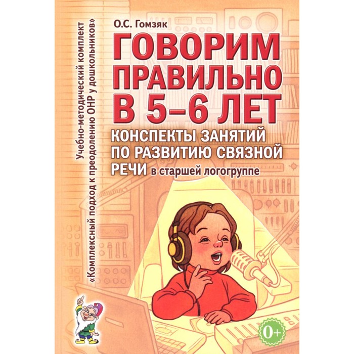 

Говорим правильно в 5-6 лет. Конспекты занятий по развитию связной речи в старшей логогруппе. Гомзяк О.С.