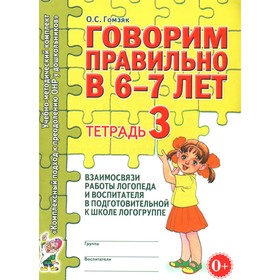 Говорим правильно в 6-7 лет. Тетрадь 3 взаимосвязи работы логопеда и воспитателя в подготовительной к школе логогруппе. Гомзяк О.С. 10456518