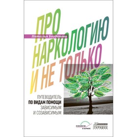 Про наркологию и не только. Путеводитель по видам помощи зависимым и созависимым. Богданова Н.Е.