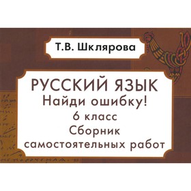 Русский язык. Сборник самостоятельных работ «Найди ошибку!» 6 класс. 9-е издание, стереотипное. Шклярова Т.В.