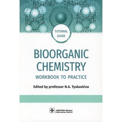 Bioorganic Chemistry. Биоорганическая химия: workbook to practicе. Tutorial guide. На английском языке. Под ред. Тюкавкиной Н.А.