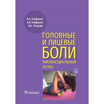 Головные и лицевые боли. Миофасциальный релиз. Епифанов А.В., Епифанов В.А., Петрова М.С.