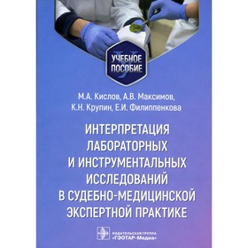 Интерпретация лабораторных и инструментальных исследований в судебно-медицинской экспертной практике. Учебное пособие. Кислов М.А., Максимов А.В., Крупин К.Н.