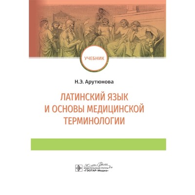 Латинский язык и основы медицинской терминологии. Учебник. Арутюнова Н.Э.