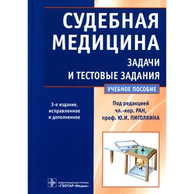 Судебная медицина. Задачи и тестовые задания. Учебное пособие. 3-е издание, исправленное и дополненное. Пиголкин Ю.И., Нагорнов М.Н., Леонова Е.Н.