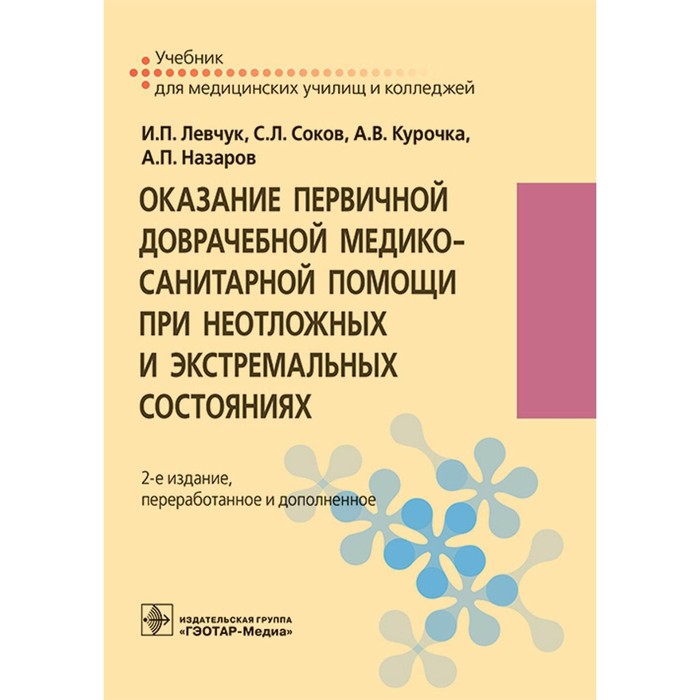 Оказание первичной доврачебной медико-санитарной помощи при неотложных и экстремальных состояниях. Учебник. 2-е издание, переработанное и дополненное. Соков С.Л., Левчук И.П., Курочка А.В. - Фото 1
