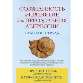 Осознанность и принятие для преодоления депрессии. Рабочая тетрадь. Штросаль К.Д., Робинсон П. Дж.