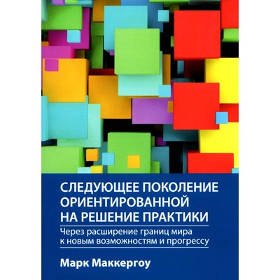 Следующее поколение ориентированной на решение практики: через расширение границ мира к новым возможностям и прогрессу. Маккергоу М.