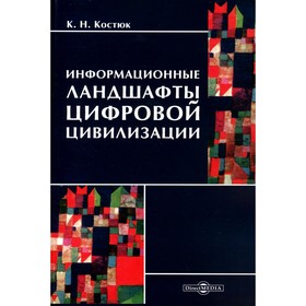 Информационные ландшафты цифровой цивилизации. Костюк К.Н.