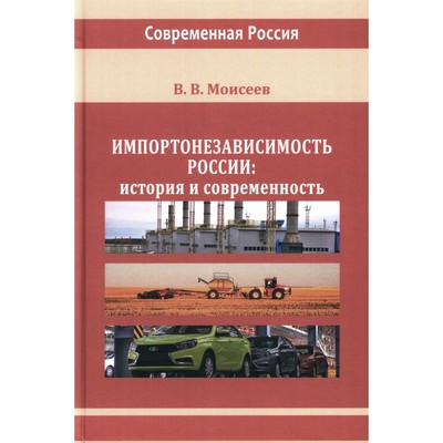 Импортонезависимость России: история и современность: монография. Моисеев В.В.