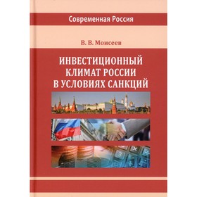 Инвестиционный климат России в условиях санкций. Монография. 2-е издание, исправленное и дополненное. Моисеев В.В.