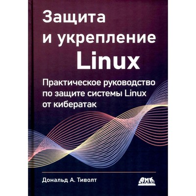 Защита и укрепление LINUX. Практическое руководство по защите системы Linux от кибератак. Треволт Д.А.