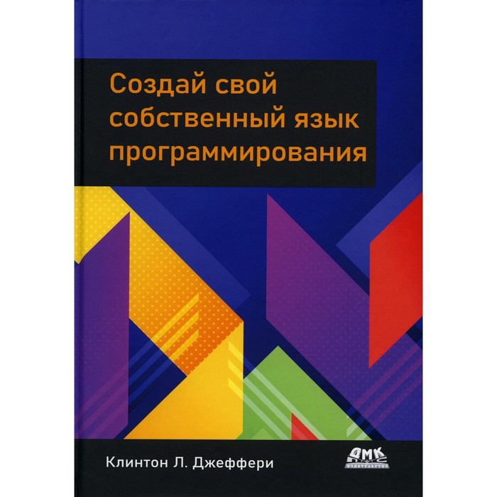 Создай свой собственный язык программирования. Руководство программиста по разработке компиляторов, интерпретаторов и доменно-ориентированных языков. Джеффери К.Л. - Фото 1