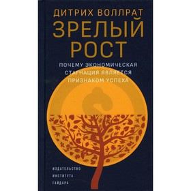 Зрелый рост. Почему экономическая стагнация является признаком успеха. Воллрат Д.