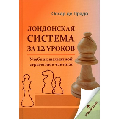 Лондонская система за 12 уроков. Учебник шахматной стратегии и тактики + упражнения. Прадо О. де