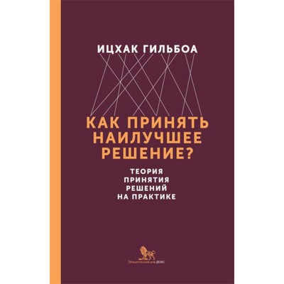 Как принять наилучшее решение? Теория принятия  решений на практике. Гильбоа И.