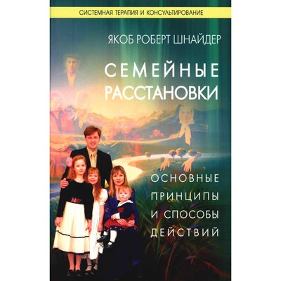 Семейные расстановки. Основные принципы и способы действий. Шнайдер Я.Р.