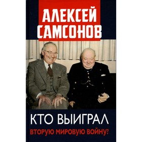 Кто выиграл Вторую мировую войну?. Самсонов А.В.