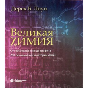 Великая химия. От греческого огня до графена. 250 основных вех в истории химии. 2-е издание. Лоуи Д.Б.