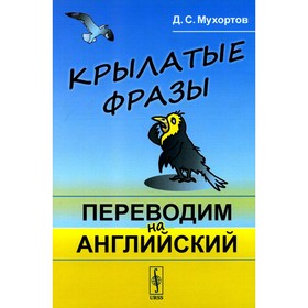 Крылатые фразы. Переводим на английский. Учебное пособие. Мухортов Д.С.