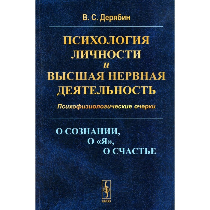 Психология личности и высшая нервная деятельность. О сознании, о «я», о счастье. Психофизиологические очерки. Дерябин В.С. - Фото 1