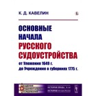 Основные начала русского судоустройства от Уложения 1649 г. до Учреждения о губерниях 1775 г. Кавелин К.Д. - фото 300028263