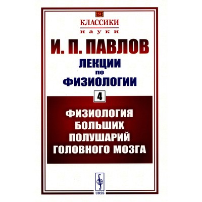 Лекции по физиологии. Книга 4. Физиология больших полушарий головного мозга. Павлов И.П.