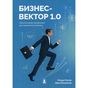 Бизнес-вектор 1.0. Перспективные направления для современного бизнеса. Носов И., Богданов И.